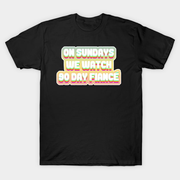 On Sundays We Watch 90 Day Fiance - 90 day fiancé fans T-Shirt by DankFutura